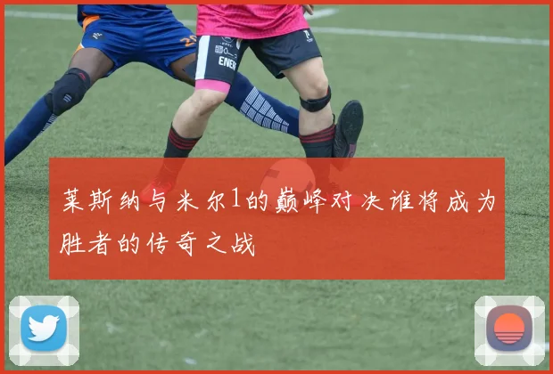 莱斯纳与米尔1的巅峰对决谁将成为胜者的传奇之战