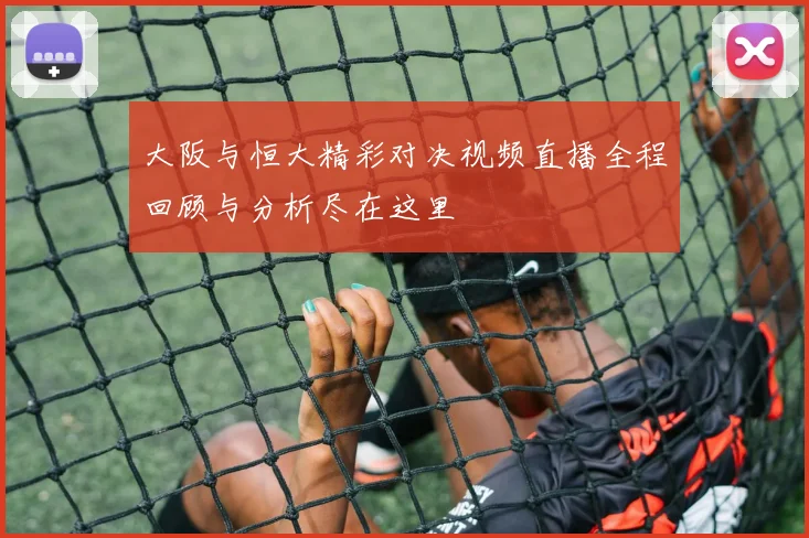 大阪与恒大精彩对决视频直播全程回顾与分析尽在这里
