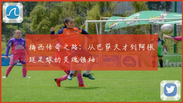 梅西传奇之路：从巴萨天才到阿根廷足球的灵魂领袖