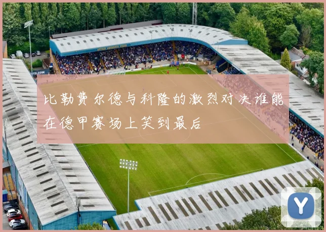 比勒费尔德与科隆的激烈对决谁能在德甲赛场上笑到最后